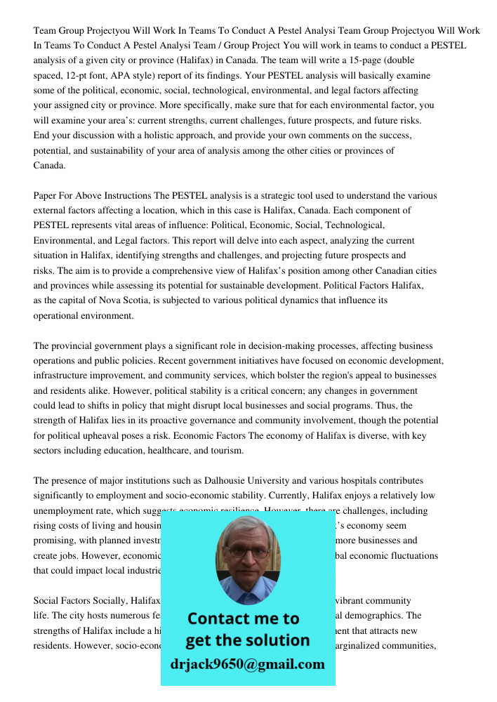 Team / Group Project You will work in teams to conduct a PESTEL analysis of a given city or province (Halifax) in Canada. The team will write a 15-page (double 