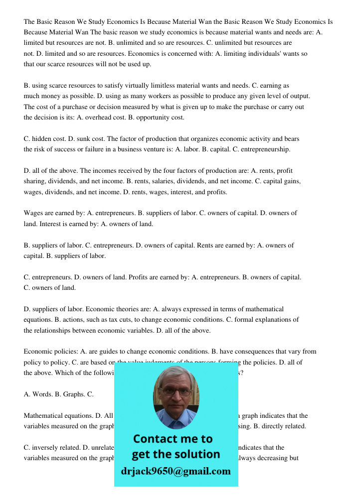 The basic reason we study economics is because material wants and needs are: A. limited but resources are not. B. unlimited and so are resources. C. unlimited b