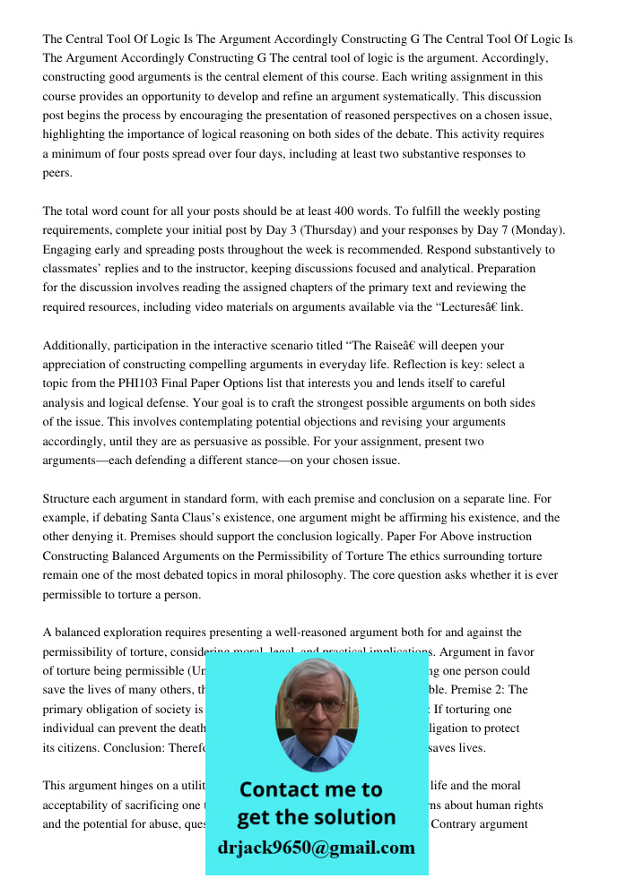 The central tool of logic is the argument. Accordingly, constructing good arguments is the central element of this course. Each writing assignment in this cours