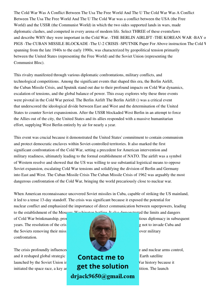 The Cold War was a conflict between the USA (the Free World) and the USSR (the Communist World) in which the two sides supported lands in wars, made diplomatic 