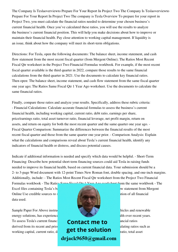 The company is Tesla Overview To prepare for your report in Project Two, you must calculate the financial ratios needed to determine your chosen business’s curr