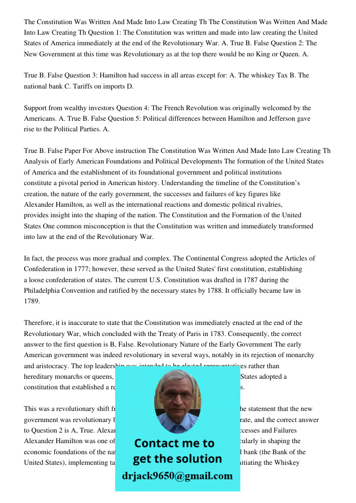 Question 1: The Constitution was written and made into law creating the United States of America immediately at the end of the Revolutionary War. A. True B. Fal