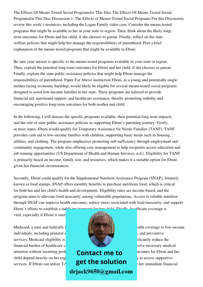 Discussion 1: The Effects of Means-Tested Social Programs For this Discussion, review this week’s resources, including the Logan Family video case. Consider the
