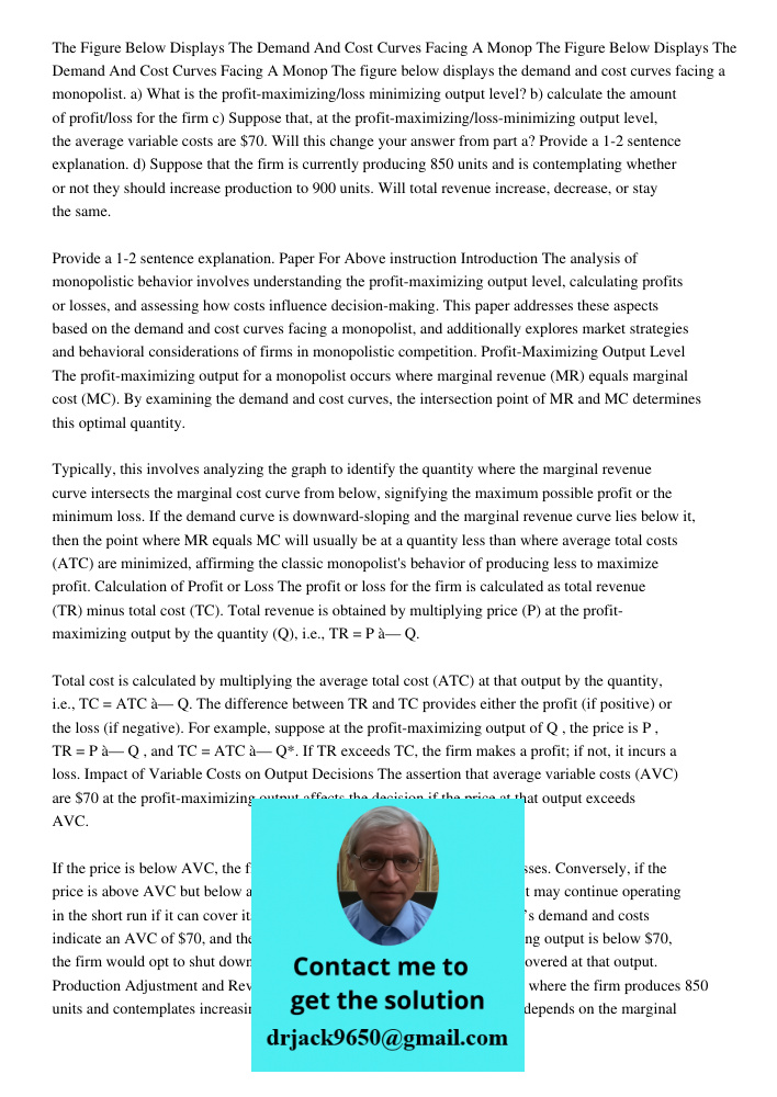 The figure below displays the demand and cost curves facing a monopolist. a) What is the profit-maximizing/loss minimizing output level? b) calculate the amount