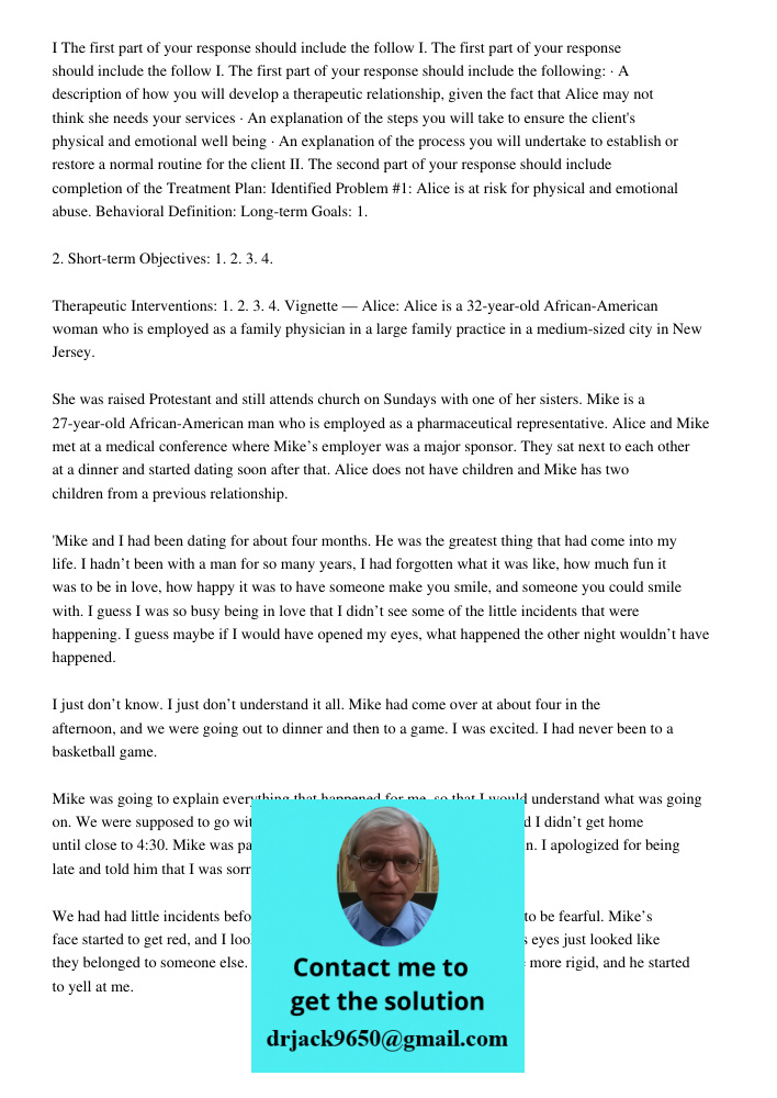 I. The first part of your response should include the following: · A description of how you will develop a therapeutic relationship, given the fact that Alice m