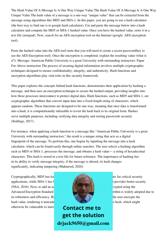 The hash value of a message is a one-way "unique value" that can be extracted from the message using algorithms like MD5 and SHA-x. In this paper, you are going