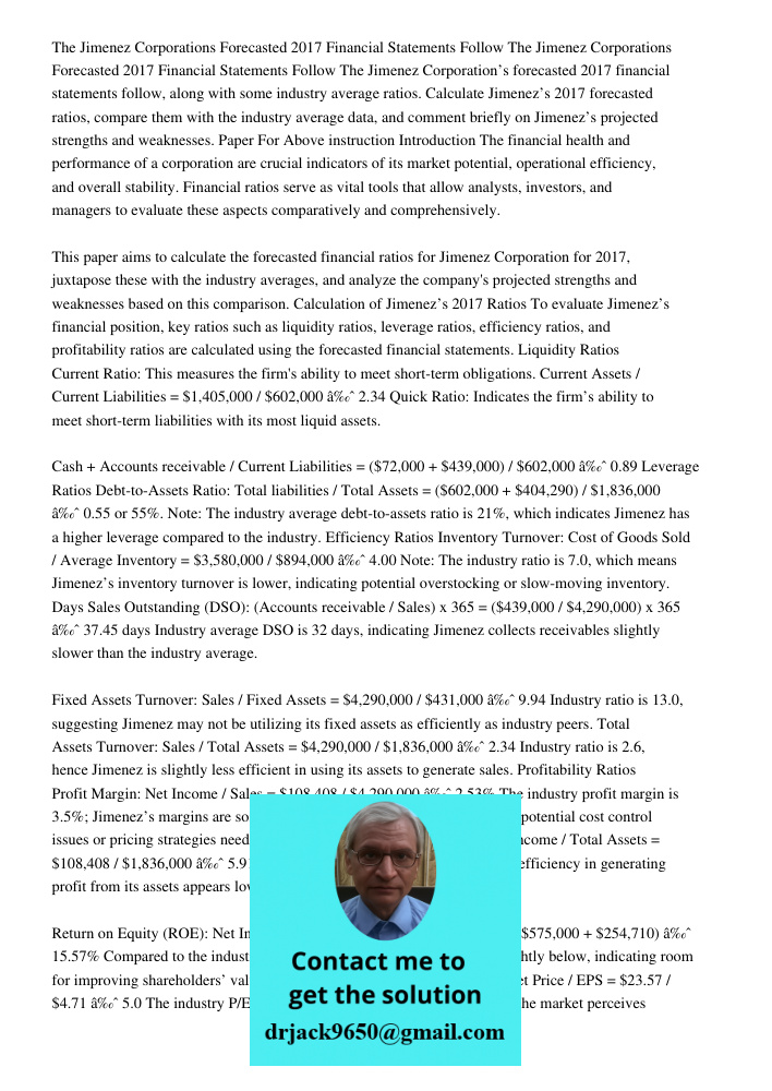 The Jimenez Corporation’s forecasted 2017 financial statements follow, along with some industry average ratios. Calculate Jimenez’s 2017 forecasted ratios, comp
