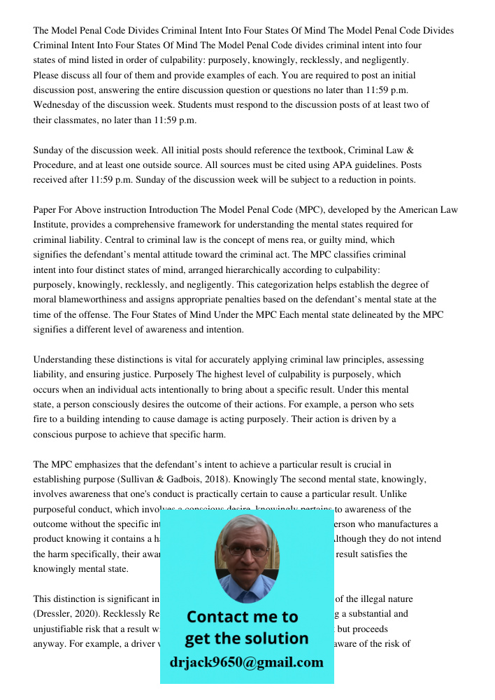 The Model Penal Code divides criminal intent into four states of mind listed in order of culpability: purposely, knowingly, recklessly, and negligently. Please 