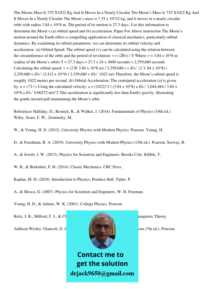 The Moon’s mass is 7.35 x 10^22 kg, and it moves in a nearly circular orbit with radius 3.84 x 10^8 m. The period of its motion is 27.3 days. Use this informati