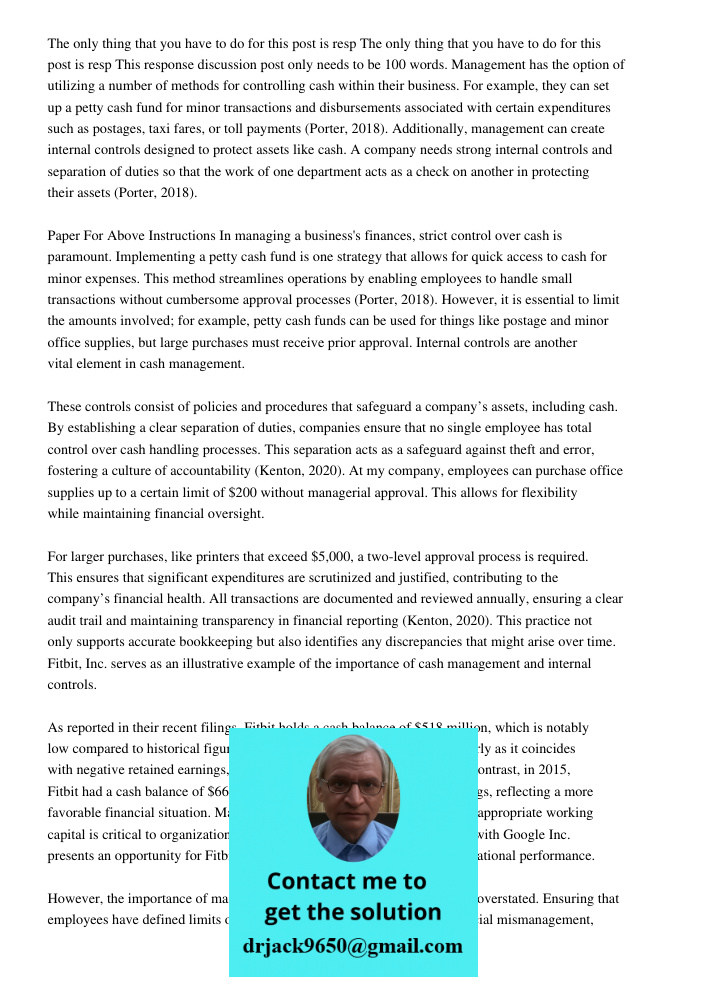 This response discussion post only needs to be 100 words. Management has the option of utilizing a number of methods for controlling cash within their business.