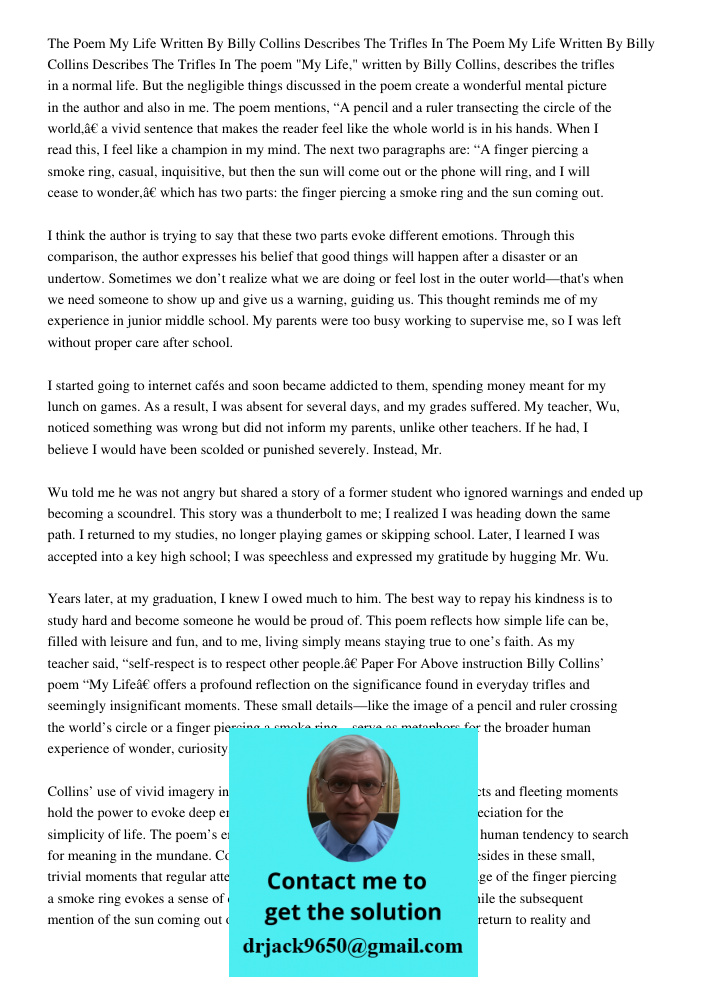 The poem "My Life," written by Billy Collins, describes the trifles in a normal life. But the negligible things discussed in the poem create a wonderful mental 