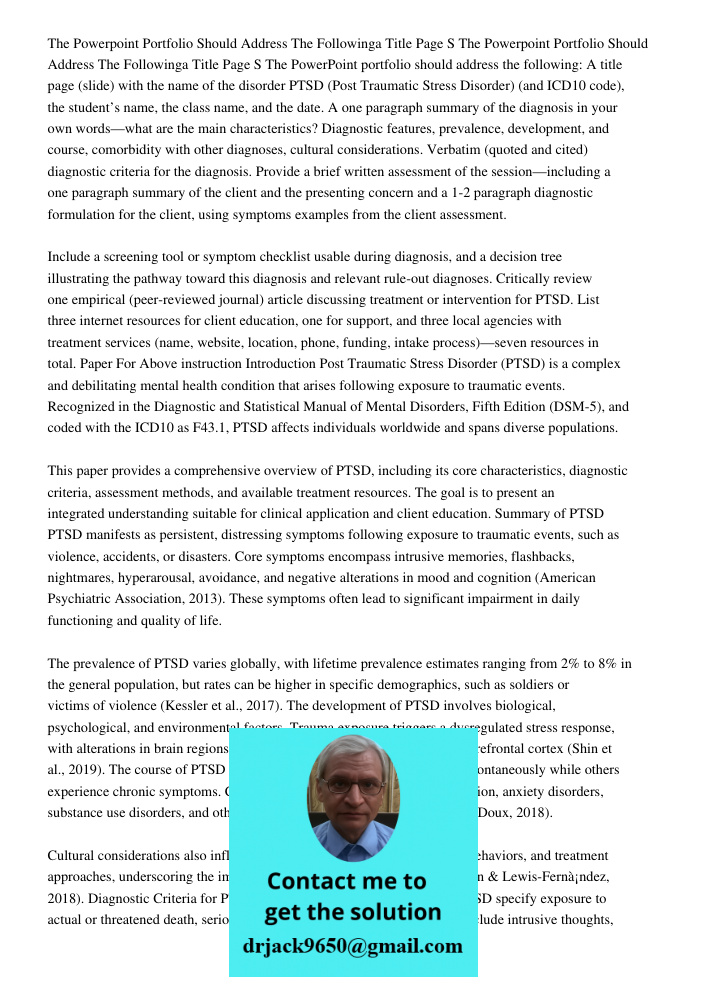 The PowerPoint portfolio should address the following: A title page (slide) with the name of the disorder PTSD (Post Traumatic Stress Disorder) (and ICD10 code)