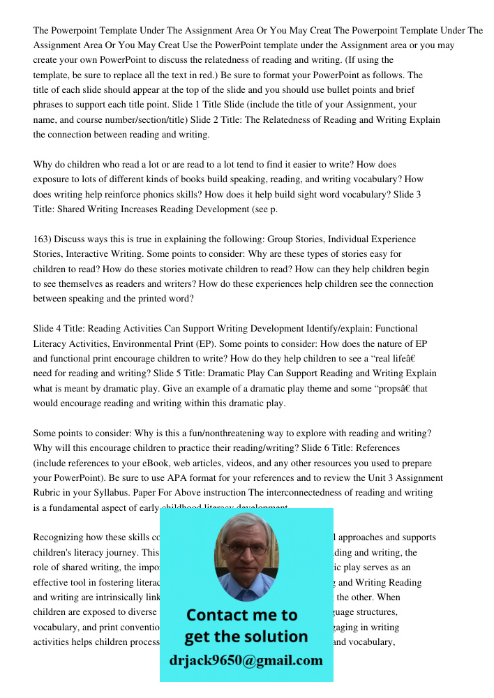 Use the PowerPoint template under the Assignment area or you may create your own PowerPoint to discuss the relatedness of reading and writing. (If using the tem