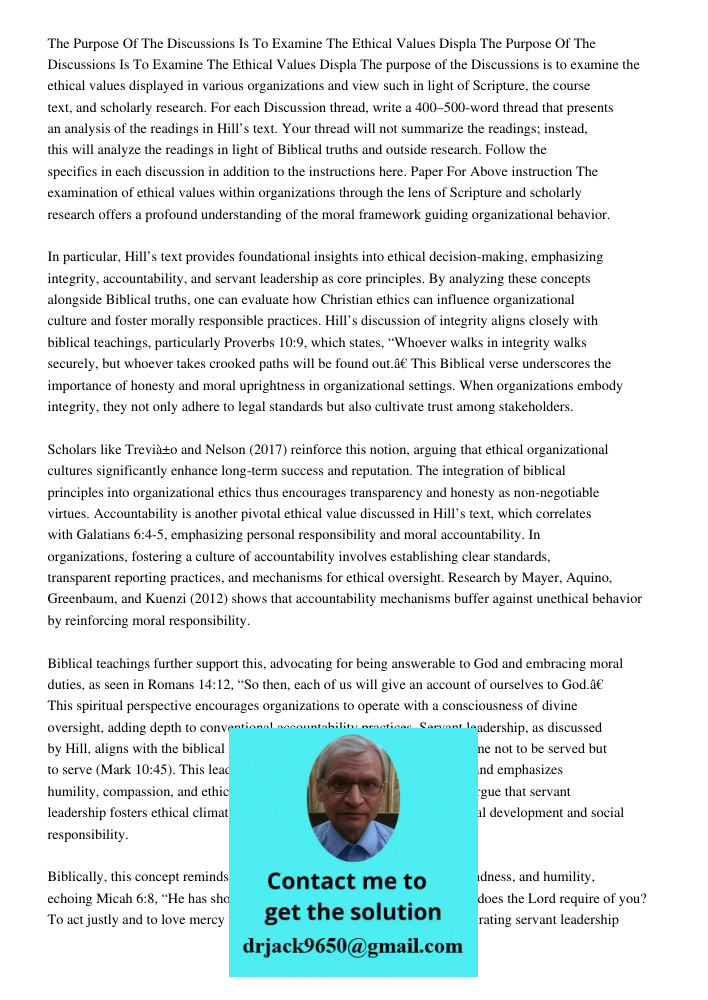 The purpose of the Discussions is to examine the ethical values displayed in various organizations and view such in light of Scripture, the course text, and sch