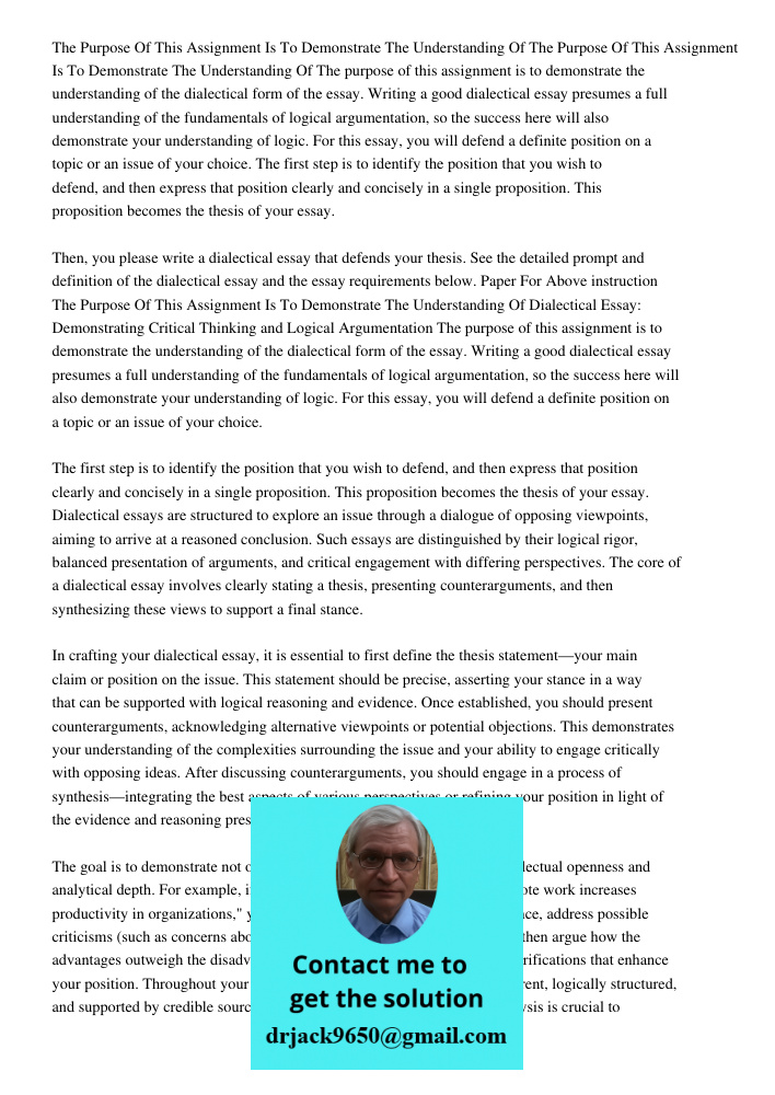 The purpose of this assignment is to demonstrate the understanding of the dialectical form of the essay. Writing a good dialectical essay presumes a full unders