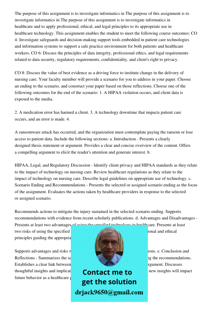 The purpose of this assignment is to investigate informatics in healthcare and to apply professional, ethical, and legal principles to its appropriate use in he