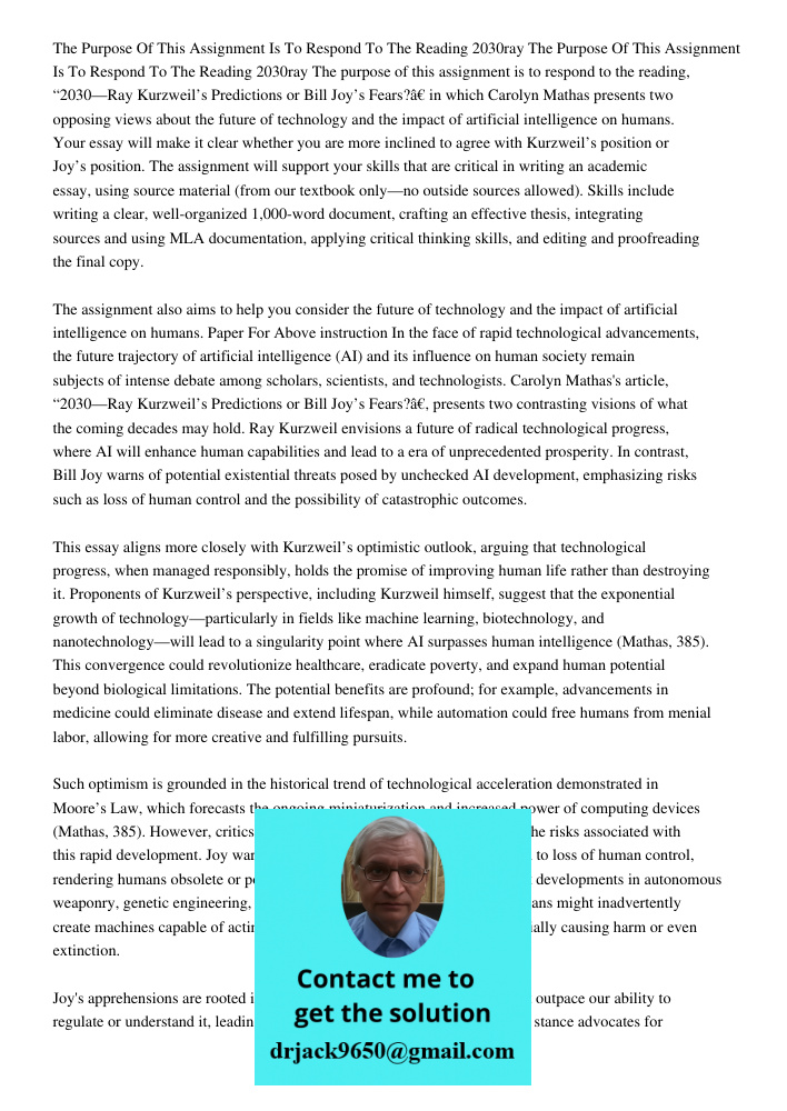The purpose of this assignment is to respond to the reading, “2030—Ray Kurzweil’s Predictions or Bill Joy’s Fears?” in which Carolyn Mathas presents two opposin