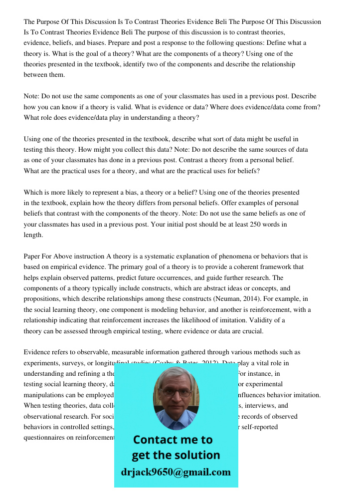 The purpose of this discussion is to contrast theories, evidence, beliefs, and biases. Prepare and post a response to the following questions: Define what a the