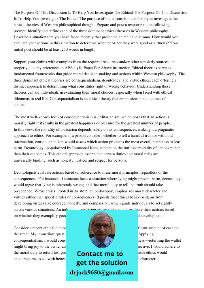 The purpose of this discussion is to help you investigate the ethical theories of Western philosophical thought. Prepare and post a response to the following pr