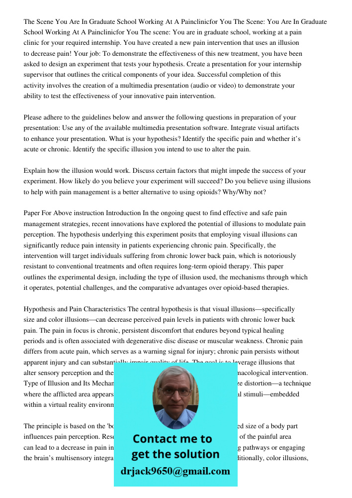 The scene: You are in graduate school, working at a pain clinic for your required internship. You have created a new pain intervention that uses an illusion to 