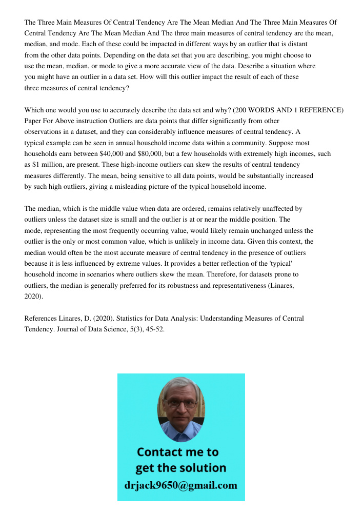 The three main measures of central tendency are the mean, median, and mode. Each of these could be impacted in different ways by an outlier that is distant from