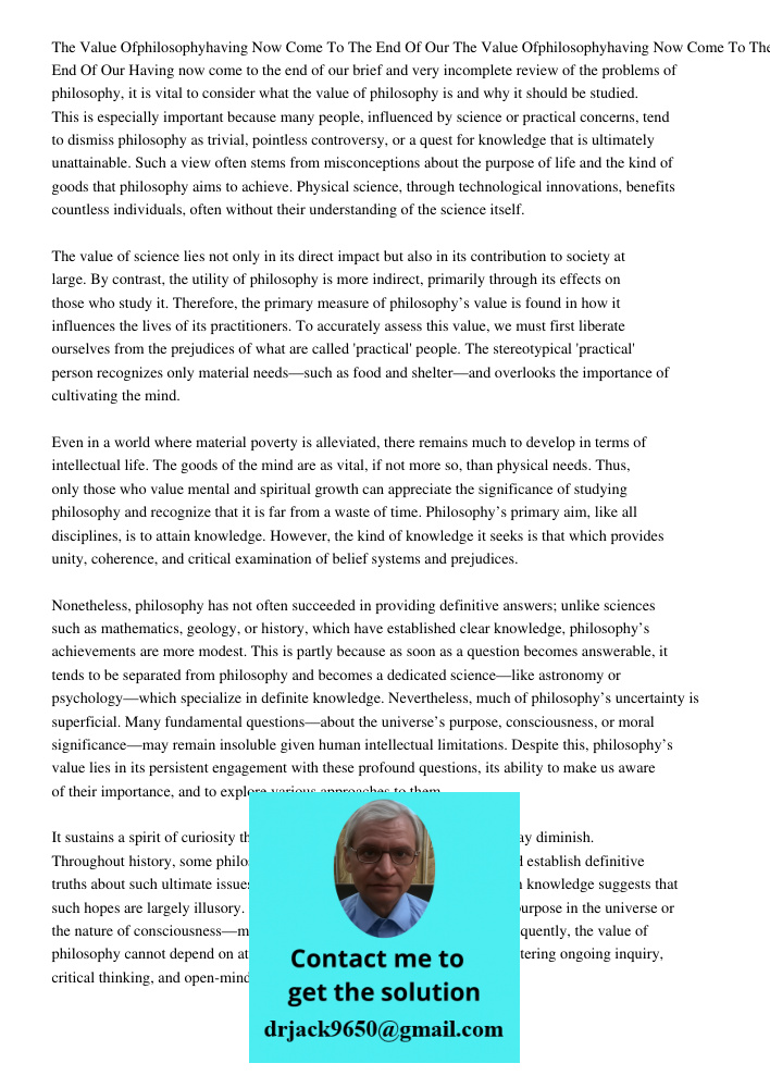 Having now come to the end of our brief and very incomplete review of the problems of philosophy, it is vital to consider what the value of philosophy is and wh