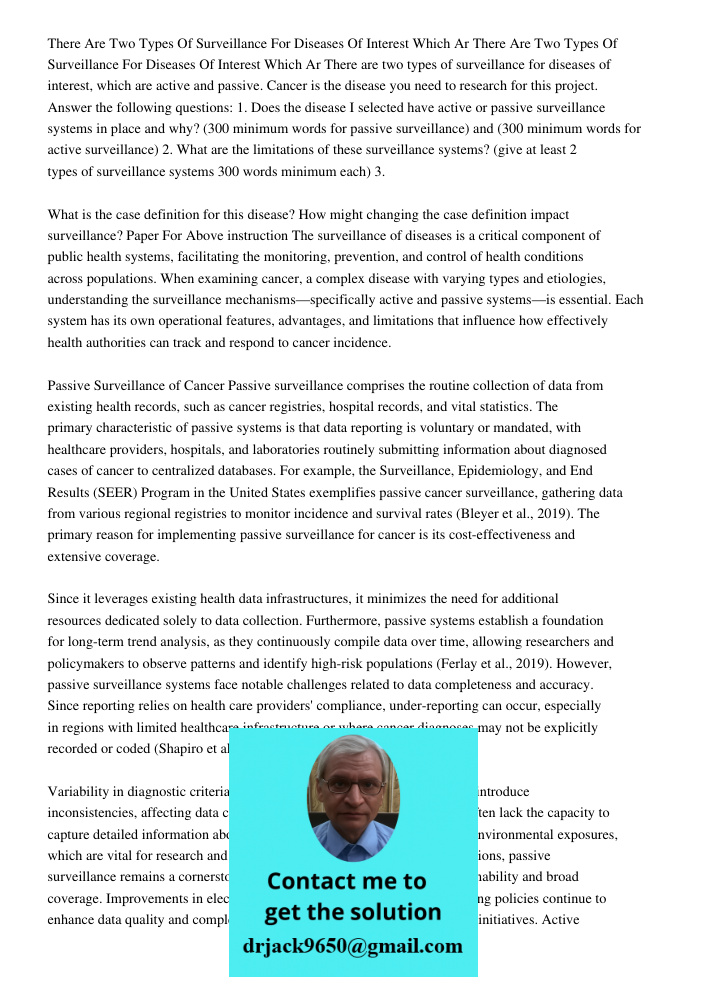 There are two types of surveillance for diseases of interest, which are active and passive. Cancer is the disease you need to research for this project. Answer 