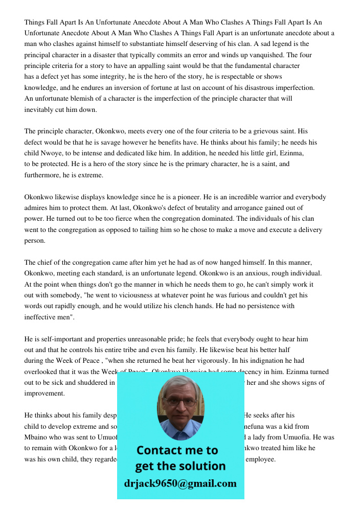 Things Fall Apart is an unfortunate anecdote about a man who clashes against himself to substantiate himself deserving of his clan. A sad legend is the principa