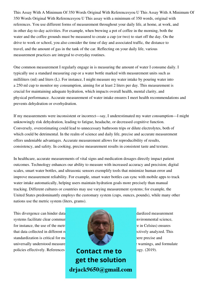 This assay with a minimum of 350 words, original with references. You use different forms of measurement throughout your daily life, at home, at work, and in ot