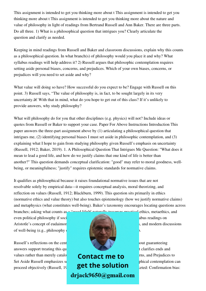 This assignment is intended to get you thinking more about the nature and value of philosophy in light of readings from Bertrand Russell and Ann Baker. There ar
