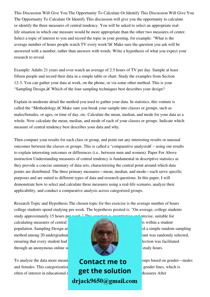 This discussion will give you the opportunity to calculate or identify the three measures of central tendency. You will be asked to select an appropriate real-l