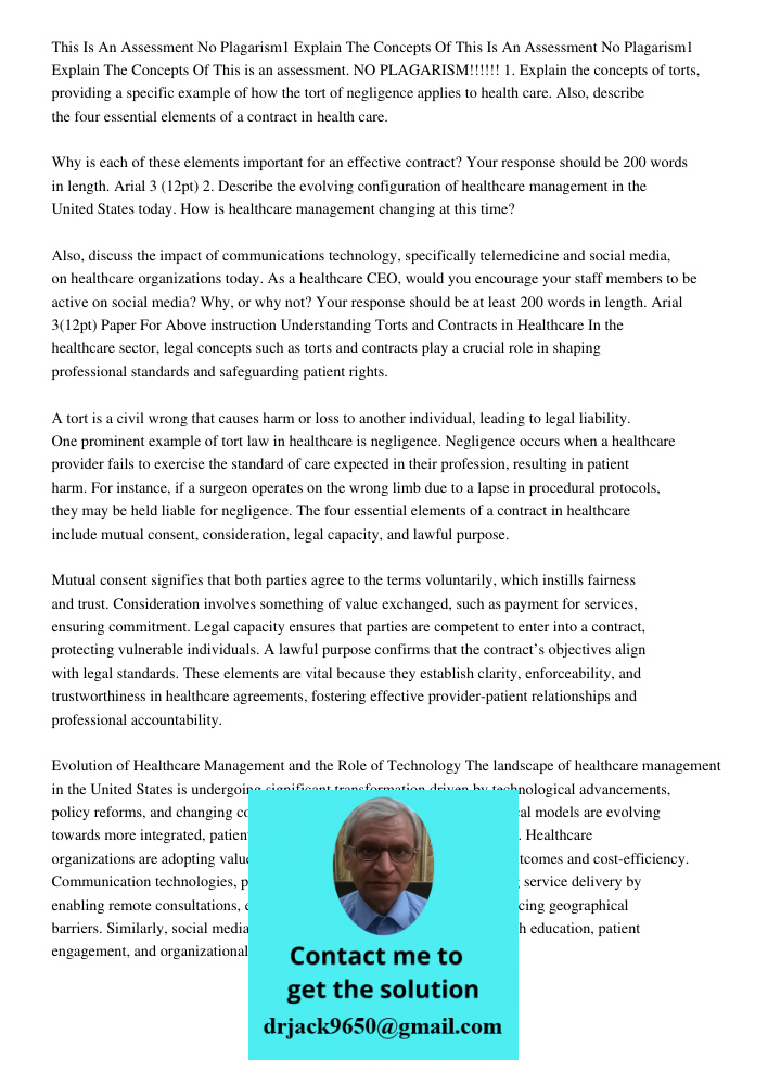 This is an assessment. NO PLAGARISM!!!!!! 1. Explain the concepts of torts, providing a specific example of how the tort of negligence applies to health care. A