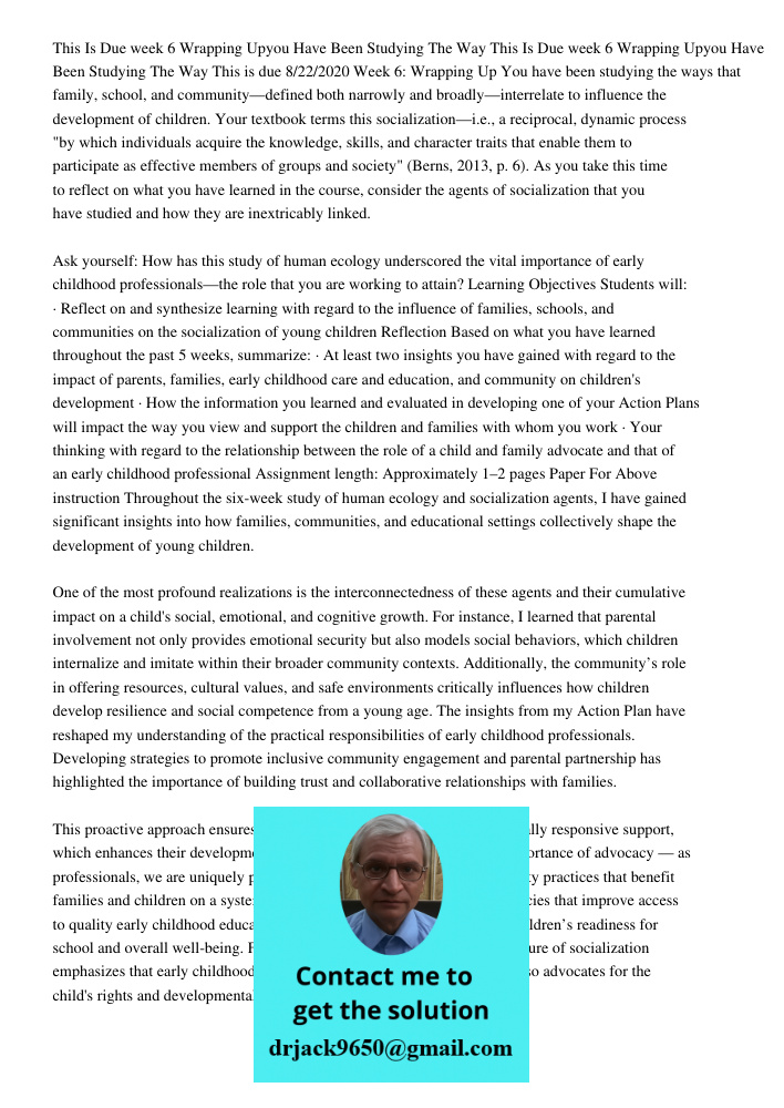 This is due 8/22/2020 Week 6: Wrapping Up You have been studying the ways that family, school, and community—defined both narrowly and broadly—interrelate to in