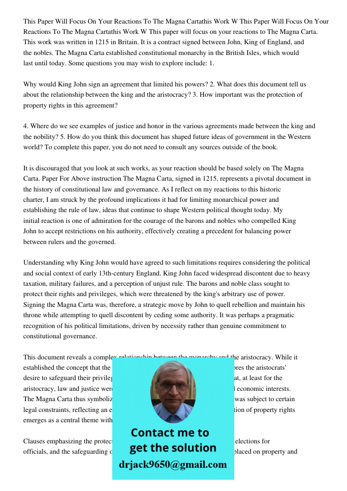 This paper will focus on your reactions to The Magna Carta. This work was written in 1215 in Britain. It is a contract signed between John, King of England, and