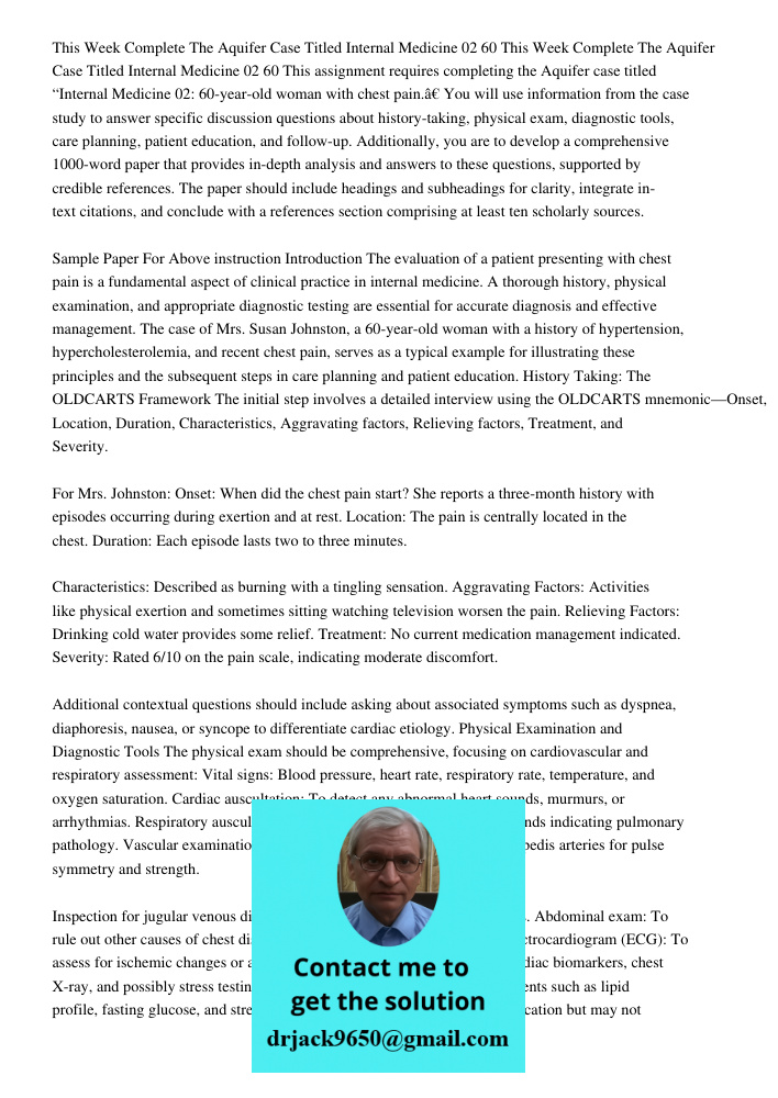 This assignment requires completing the Aquifer case titled “Internal Medicine 02: 60-year-old woman with chest pain.” You will use information from the case st
