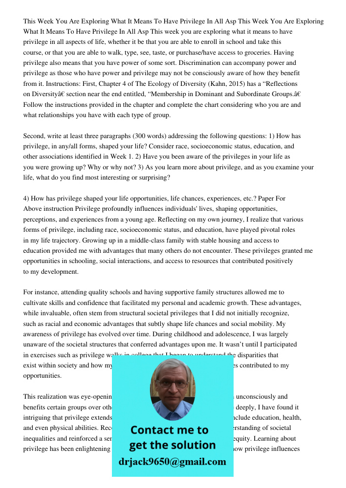 This week you are exploring what it means to have privilege in all aspects of life, whether it be that you are able to enroll in school and take this course, or