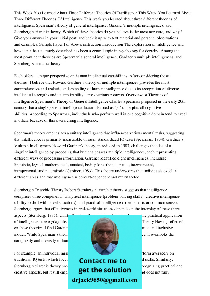 This week you learned about three different theories of intelligence: Spearman’s theory of general intelligence, Gardner’s multiple intelligences, and Sternberg