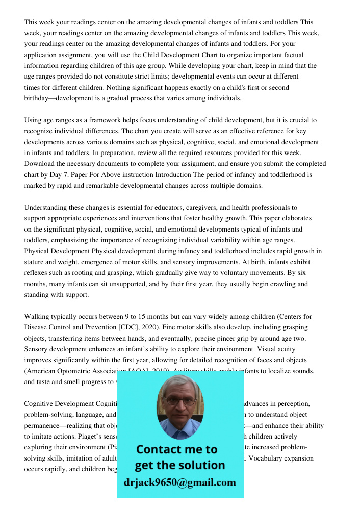 This week, your readings center on the amazing developmental changes of infants and toddlers. For your application assignment, you will use the Child Developmen