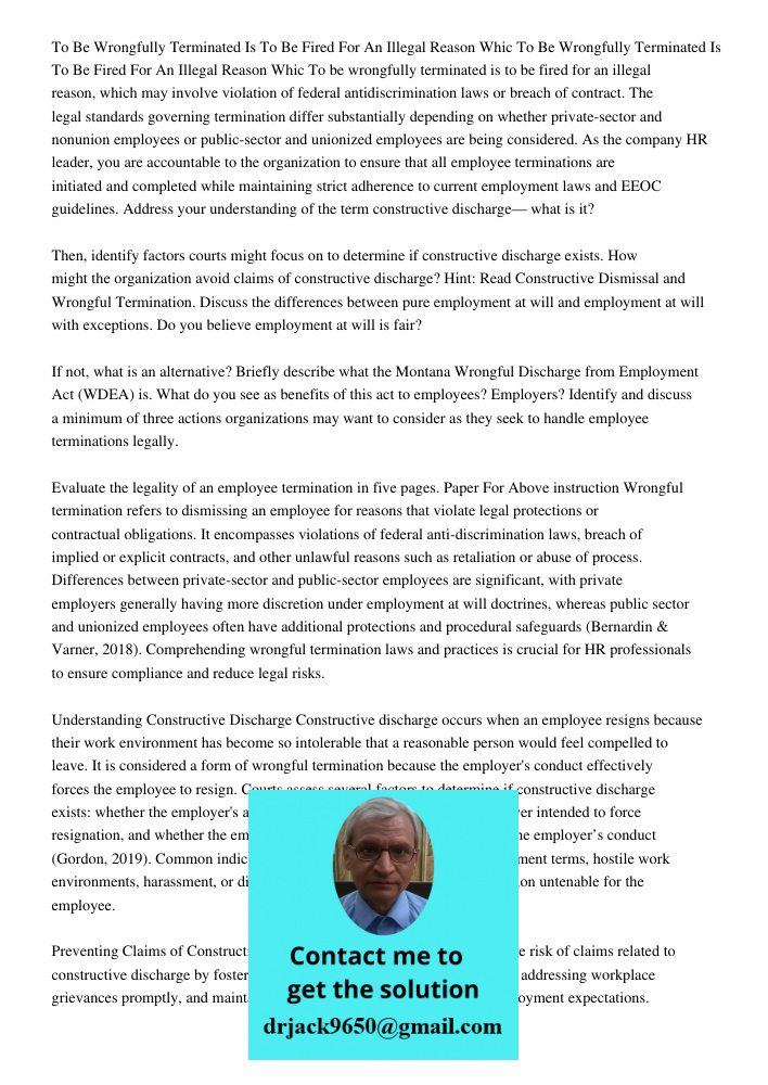 To be wrongfully terminated is to be fired for an illegal reason, which may involve violation of federal antidiscrimination laws or breach of contract. The lega