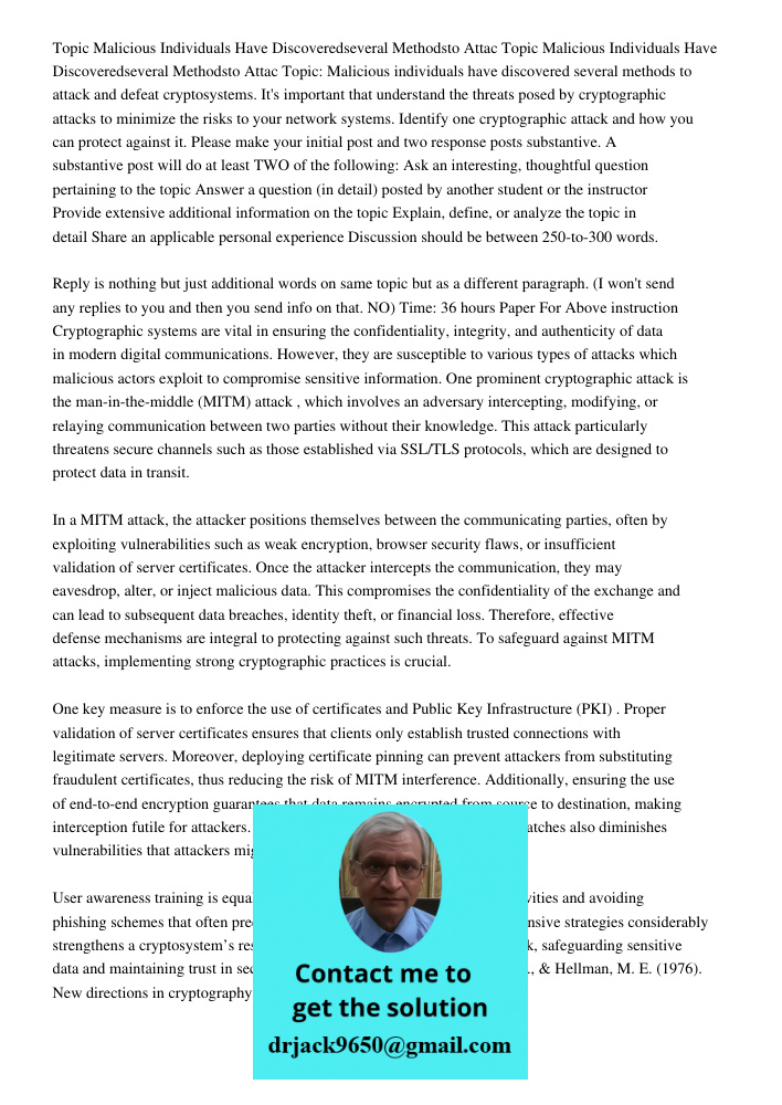 Topic: Malicious individuals have discovered several methods to attack and defeat cryptosystems. It's important that understand the threats posed by cryptograph
