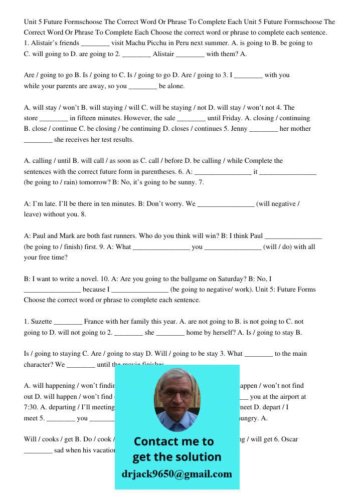 Choose the correct word or phrase to complete each sentence. 1. Alistair’s friends ________ visit Machu Picchu in Peru next summer. A. is going to B. be going t
