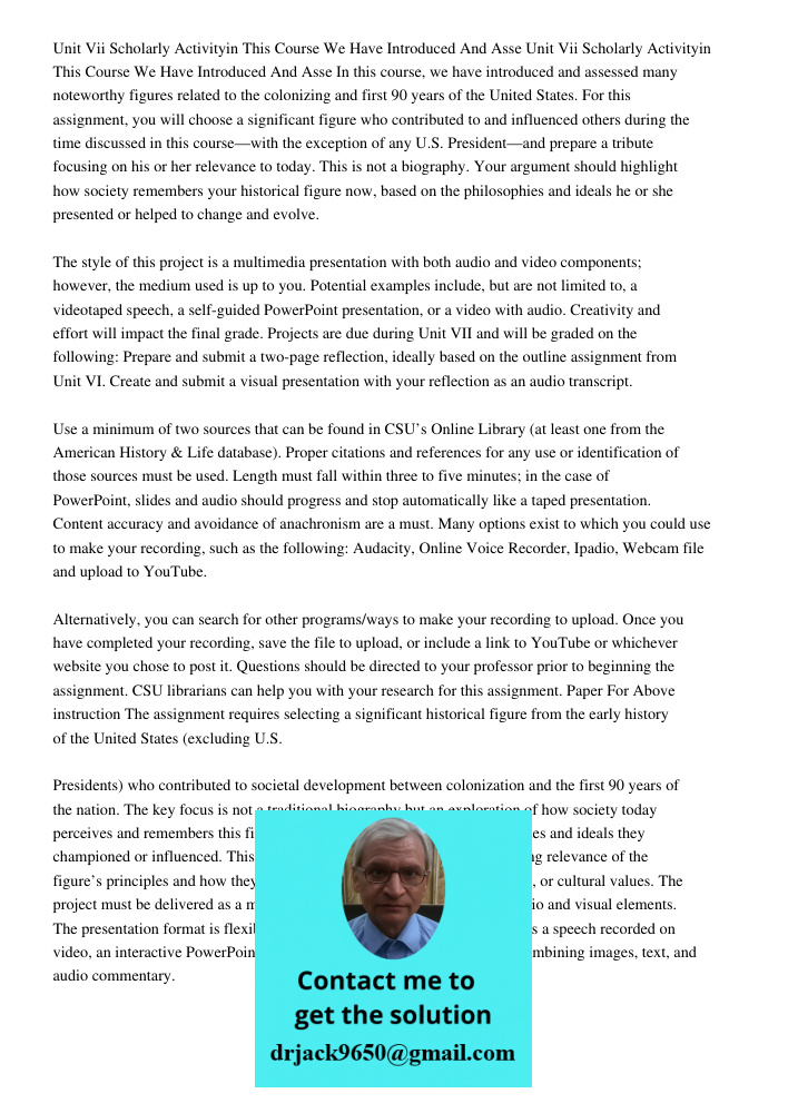 In this course, we have introduced and assessed many noteworthy figures related to the colonizing and first 90 years of the United States. For this assignment, 