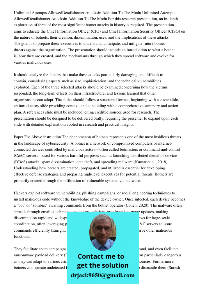 For this research presentation, an in-depth exploration of three of the most significant botnet attacks in history is required. The presentation aims to educate