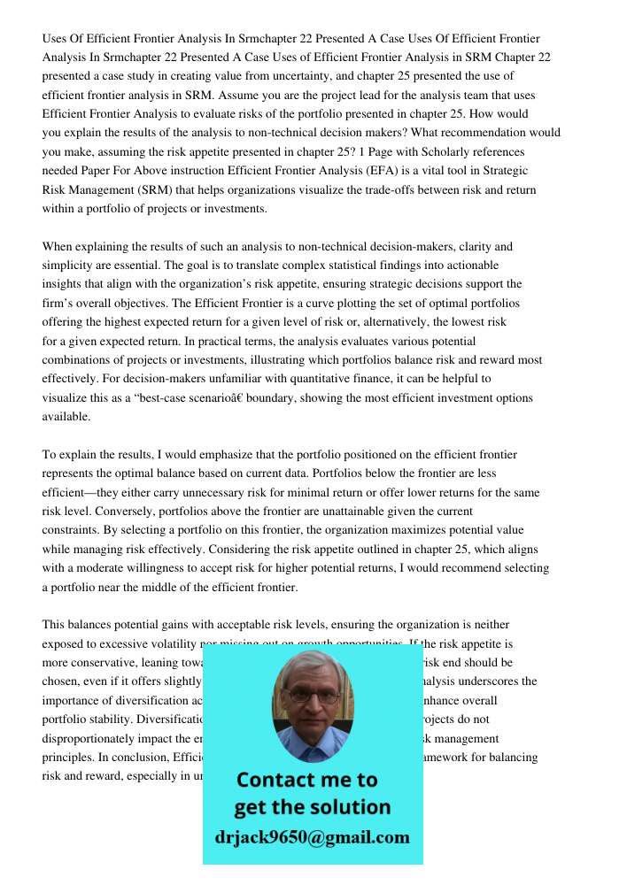 Uses of Efficient Frontier Analysis in SRM Chapter 22 presented a case study in creating value from uncertainty, and chapter 25 presented the use of efficient f