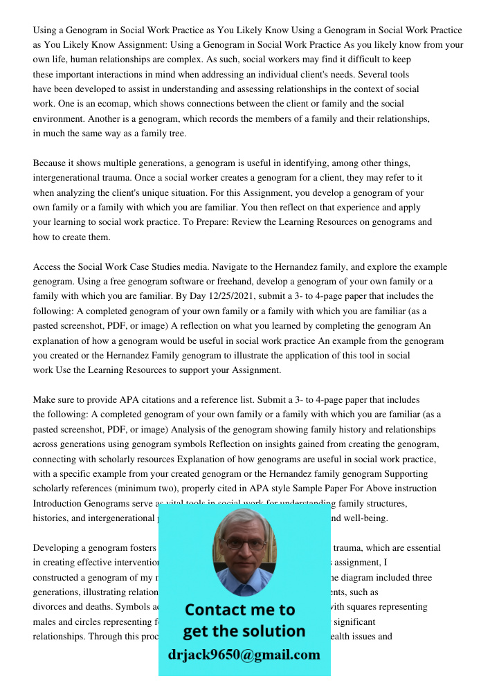 Assignment: Using a Genogram in Social Work Practice As you likely know from your own life, human relationships are complex. As such, social workers may find it