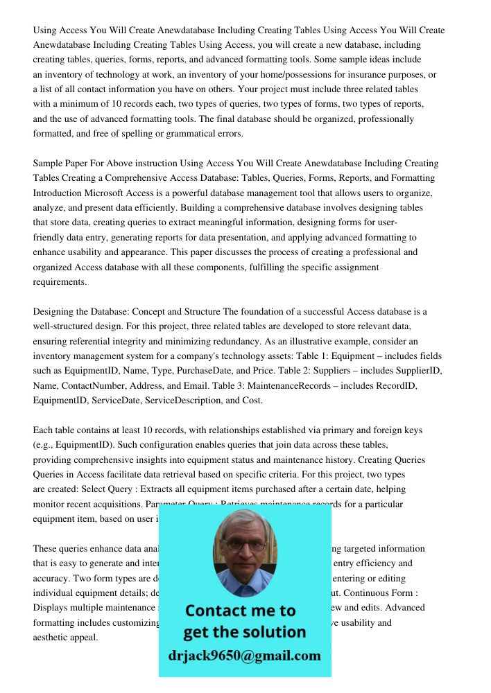 Using Access, you will create a new database, including creating tables, queries, forms, reports, and advanced formatting tools. Some sample ideas include an in