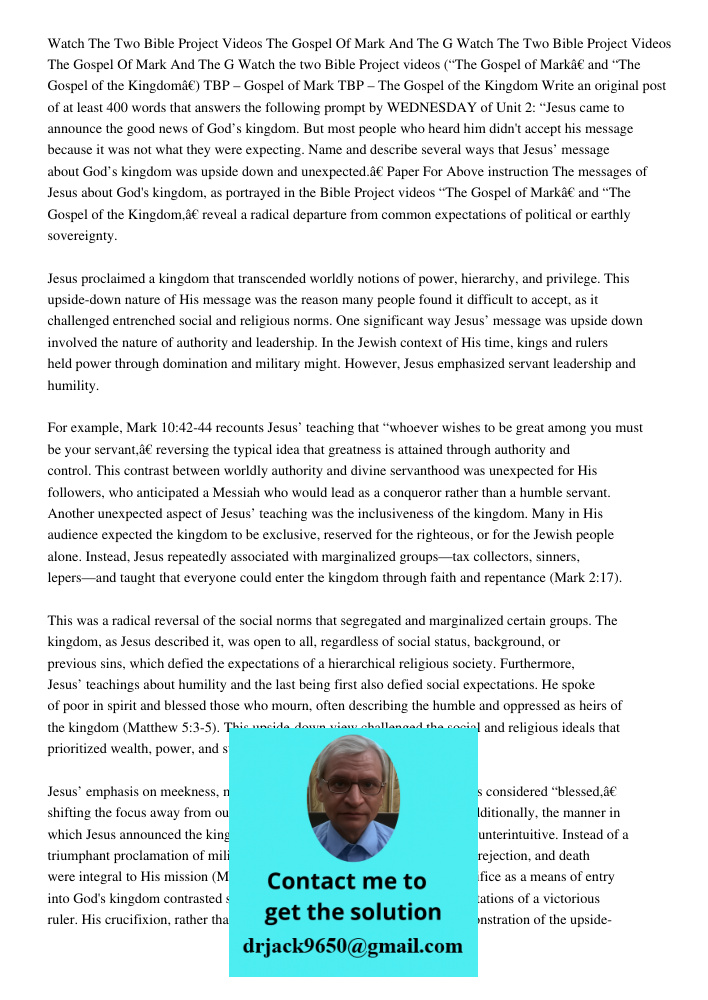 Watch the two Bible Project videos (“The Gospel of Mark” and “The Gospel of the Kingdom”) TBP – Gospel of Mark TBP – The Gospel of the Kingdom Write an original