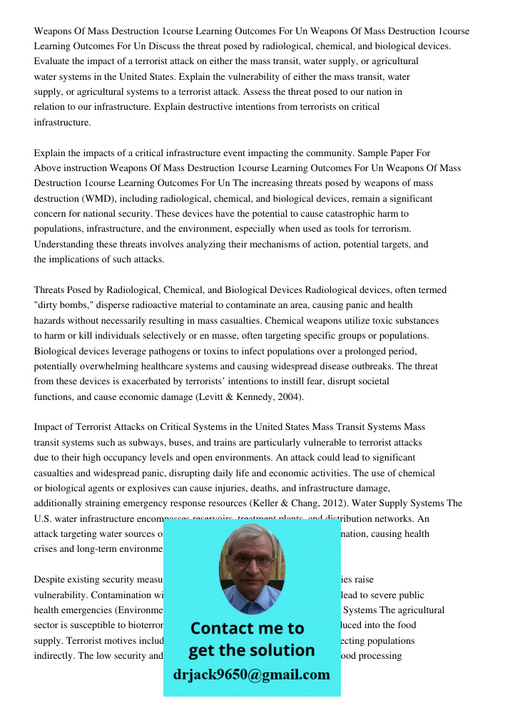 Discuss the threat posed by radiological, chemical, and biological devices. Evaluate the impact of a terrorist attack on either the mass transit, water supply, 