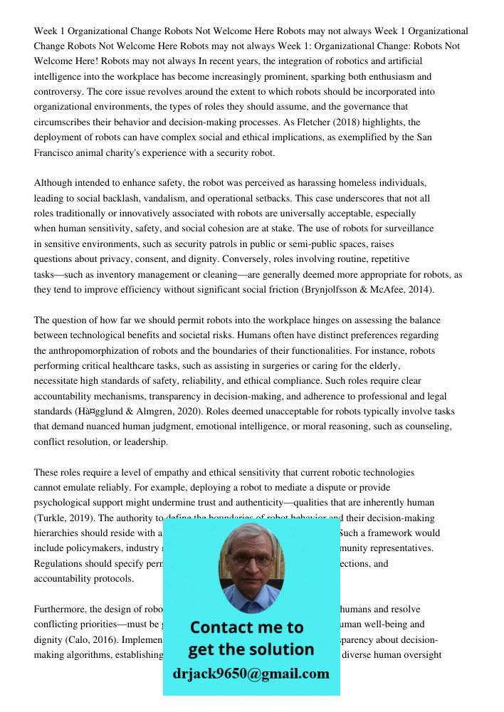 Week 1 Organizational Change Robots Not Welcome Here Robots may not always In recent years, the integration of robotics and artificial intelligence into the wor