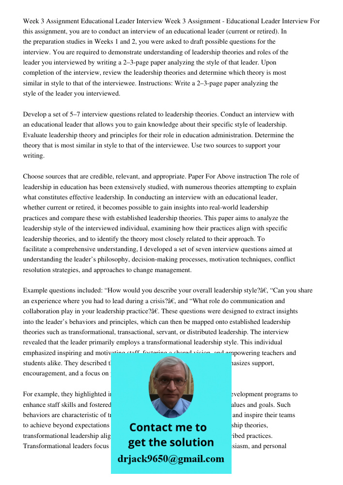 For this assignment, you are to conduct an interview of an educational leader (current or retired). In the preparation studies in Weeks 1 and 2, you were asked 
